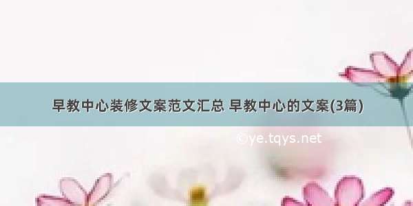 早教中心装修文案范文汇总 早教中心的文案(3篇)