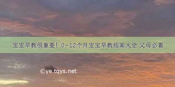 宝宝早教很重要！0~12个月宝宝早教指南大全 父母必看