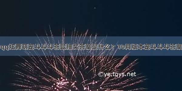 qq炫舞萌宠斗斗斗答题抽奖答案是什么？10月版本宠斗斗斗答案