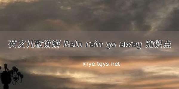 英文儿歌讲解 Rain rain go away 知识点