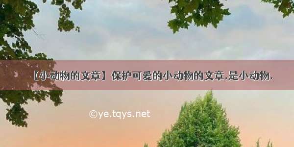 【小动物的文章】保护可爱的小动物的文章.是小动物.