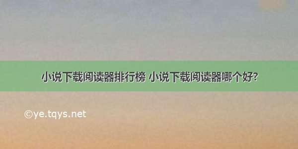 小说下载阅读器排行榜 小说下载阅读器哪个好?