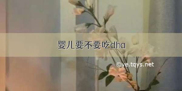 婴儿要不要吃dha