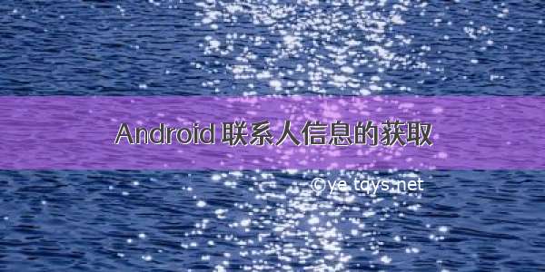 Android 联系人信息的获取