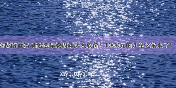 @陇南爸妈 新爱婴早教周年庆大放价！1000元的儿童之家来了！！