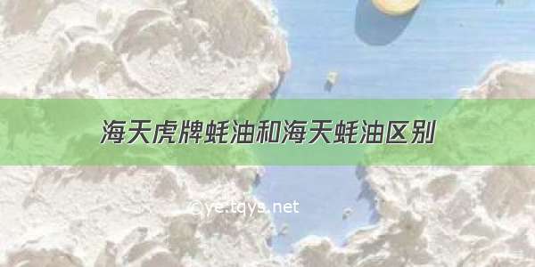 海天虎牌蚝油和海天蚝油区别