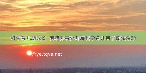 科学育儿助成长  南澳办事处开展科学育儿亲子阅读活动