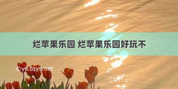 烂苹果乐园 烂苹果乐园好玩不