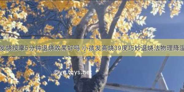 发烧按摩5分钟退烧效果好吗 小孩发高烧39度巧妙退烧法物理降温