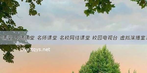 三个课堂 专递课堂 名师课堂 名校网络课堂 校园电视台 虚拟演播室系统