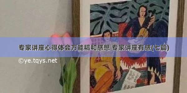 专家讲座心得体会万能稿和感想 专家讲座有感(七篇)