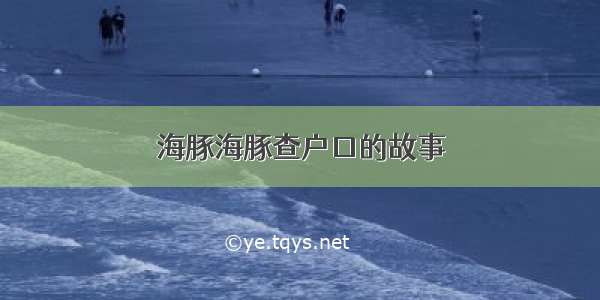 海豚海豚查户口的故事