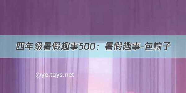 四年级暑假趣事500：暑假趣事-包粽子