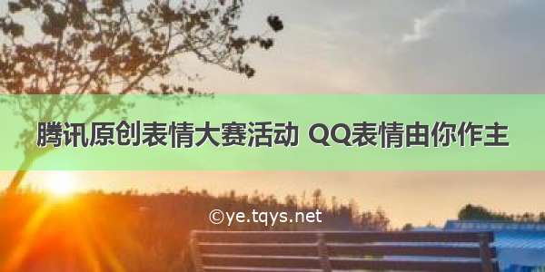 腾讯原创表情大赛活动 QQ表情由你作主