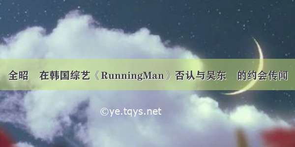 全昭旻在韩国综艺《RunningMan》否认与吴东旻的约会传闻