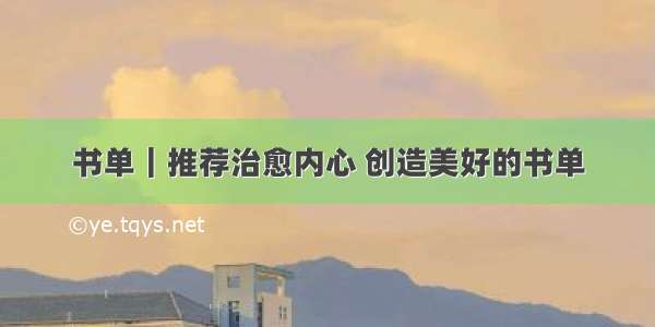 书单｜推荐治愈内心 创造美好的书单