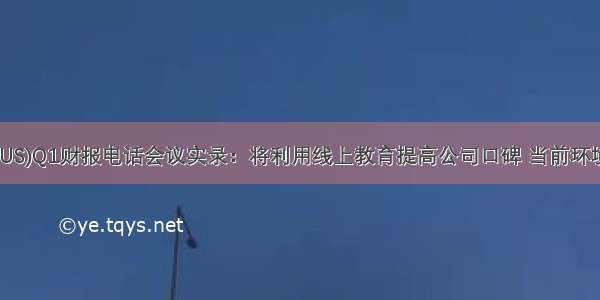 红黄蓝(RYB.US)Q1财报电话会议实录：将利用线上教育提高公司口碑 当前环境下无法确定