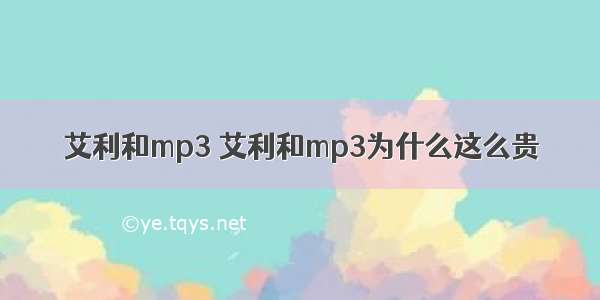 艾利和mp3 艾利和mp3为什么这么贵