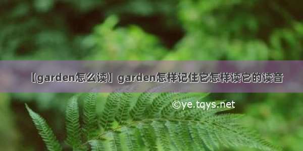 【garden怎么读】garden怎样记住它怎样读它的读音