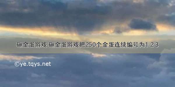 砸金蛋游戏 砸金蛋游戏把250个金蛋连续编号为1 2 3