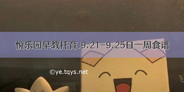 悦乐园早教托育.9.21-9.25日一周食谱