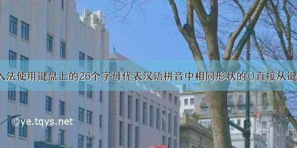 全拼输入法使用键盘上的26个字母代表汉语拼音中相同形状的()直接从键盘输入。