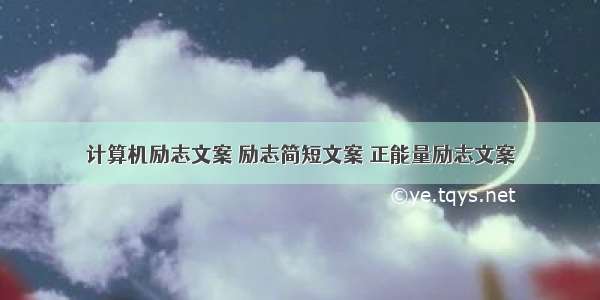 计算机励志文案 励志简短文案 正能量励志文案