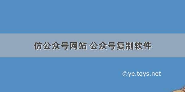 仿公众号网站 公众号复制软件