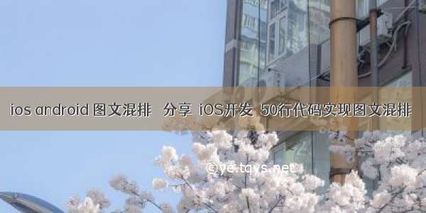 ios android 图文混排 ［分享］iOS开发－50行代码实现图文混排