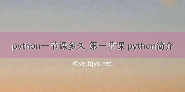 python一节课多久_第一节课 python简介