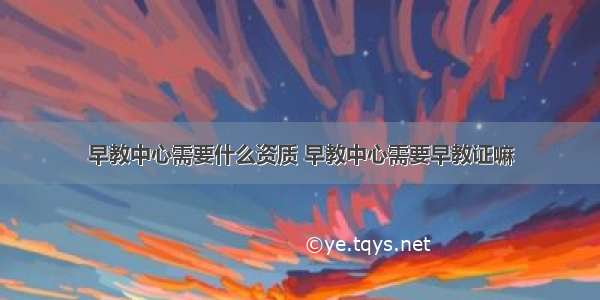 早教中心需要什么资质 早教中心需要早教证嘛