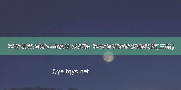 早教销售培训心得体会及感悟 早教培训的收获和感想(三篇)