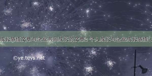 企业成长感悟文章与企业共同成长的文章2 个人成长与企业成长感悟(三篇)