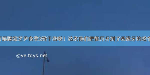 中餐厅原版综艺尹食堂2终于出啦！这次他们把餐厅开到了西班牙的这个小岛！