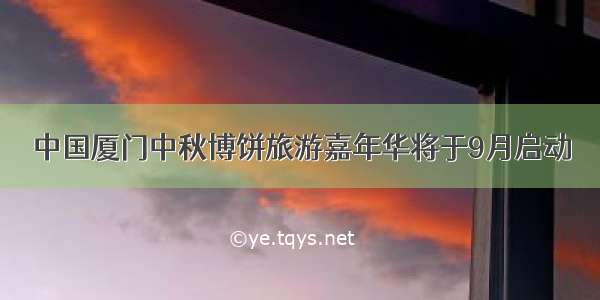 中国厦门中秋博饼旅游嘉年华将于9月启动