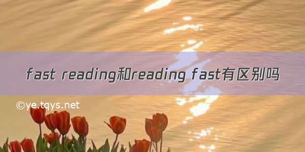 fast reading和reading fast有区别吗