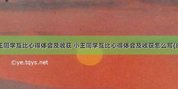 小王同学互比心得体会及收获 小王同学互比心得体会及收获怎么写(8篇)