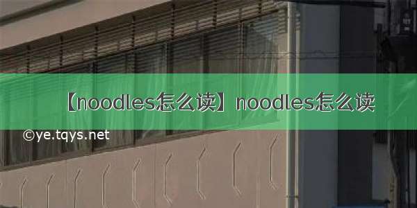 【noodles怎么读】noodles怎么读