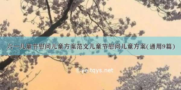 六一儿童节慰问儿童方案范文儿童节慰问儿童方案(通用9篇)