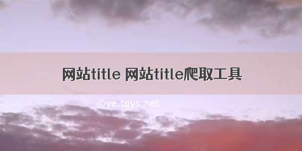 网站title 网站title爬取工具