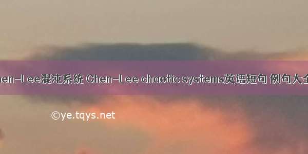 Chen-Lee混沌系统 Chen-Lee chaotic systems英语短句 例句大全