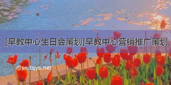 [早教中心生日会策划]早教中心营销推广策划