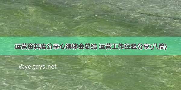 运营资料库分享心得体会总结 运营工作经验分享(八篇)