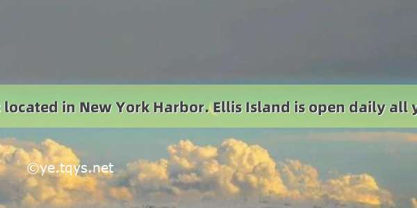 .Ellis Island is located in New York Harbor. Ellis Island is open daily all year round fro