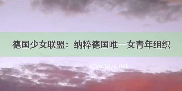 德国少女联盟：纳粹德国唯一女青年组织