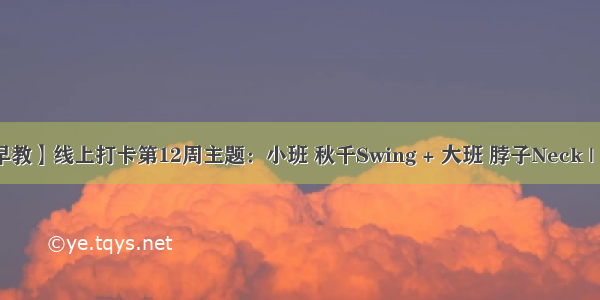 【线上早教】线上打卡第12周主题：小班 秋千Swing + 大班 脖子Neck | 云朵早教