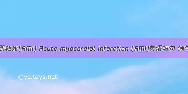 急性心肌梗死(AMI) Acute myocardial infarction (AMI)英语短句 例句大全
