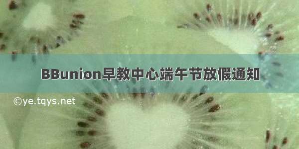 BBunion早教中心端午节放假通知