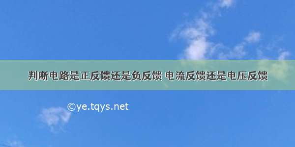 判断电路是正反馈还是负反馈 电流反馈还是电压反馈