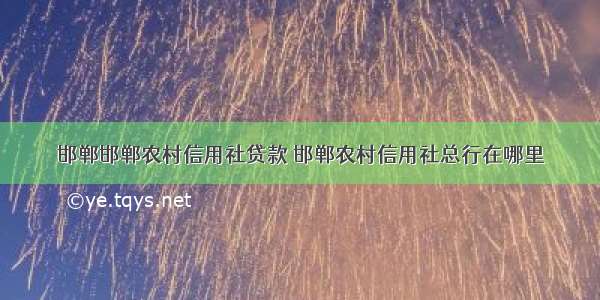 邯郸邯郸农村信用社贷款 邯郸农村信用社总行在哪里